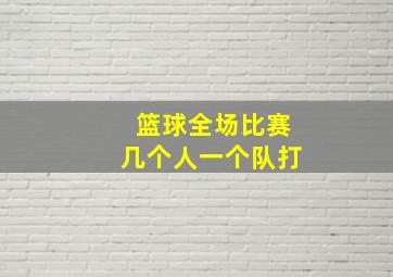 篮球全场比赛几个人一个队打