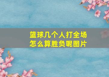 篮球几个人打全场怎么算胜负呢图片