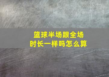 篮球半场跟全场时长一样吗怎么算