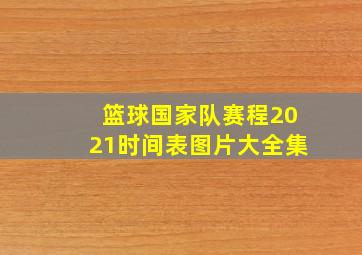 篮球国家队赛程2021时间表图片大全集