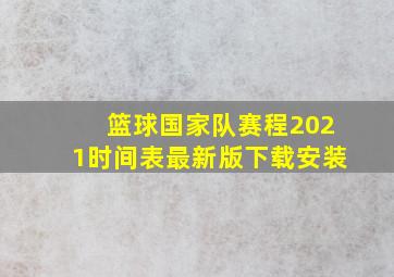 篮球国家队赛程2021时间表最新版下载安装