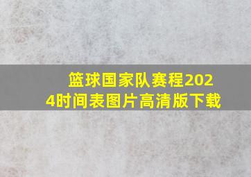 篮球国家队赛程2024时间表图片高清版下载