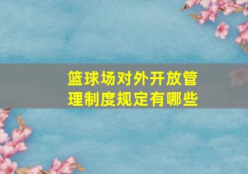 篮球场对外开放管理制度规定有哪些