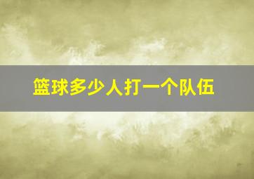 篮球多少人打一个队伍