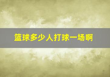 篮球多少人打球一场啊