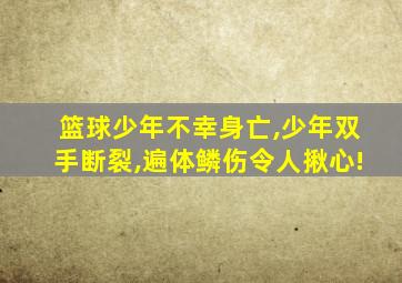 篮球少年不幸身亡,少年双手断裂,遍体鳞伤令人揪心!