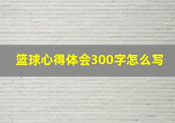 篮球心得体会300字怎么写