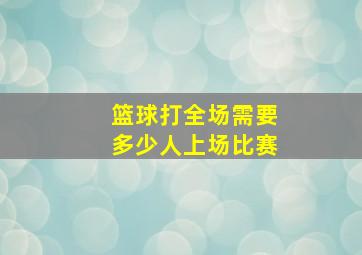 篮球打全场需要多少人上场比赛