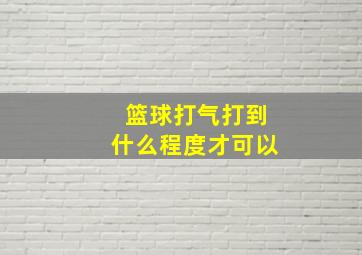 篮球打气打到什么程度才可以