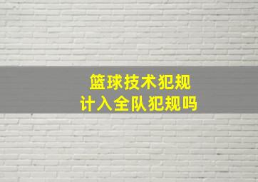 篮球技术犯规计入全队犯规吗