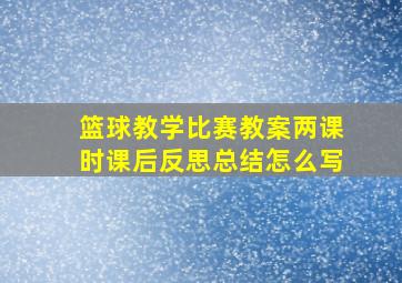 篮球教学比赛教案两课时课后反思总结怎么写