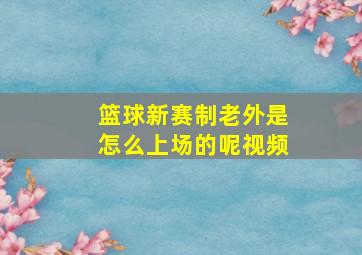 篮球新赛制老外是怎么上场的呢视频