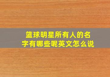 篮球明星所有人的名字有哪些呢英文怎么说