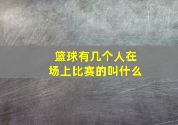 篮球有几个人在场上比赛的叫什么