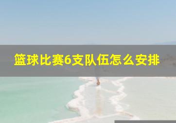 篮球比赛6支队伍怎么安排