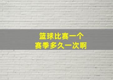 篮球比赛一个赛季多久一次啊