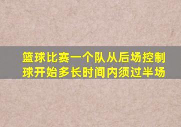 篮球比赛一个队从后场控制球开始多长时间内须过半场