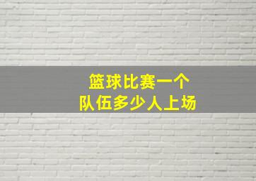 篮球比赛一个队伍多少人上场