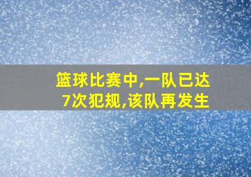 篮球比赛中,一队已达7次犯规,该队再发生