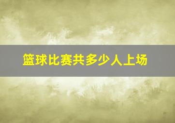 篮球比赛共多少人上场