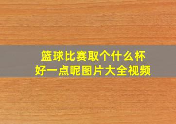 篮球比赛取个什么杯好一点呢图片大全视频