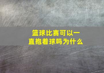 篮球比赛可以一直抱着球吗为什么