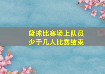 篮球比赛场上队员少于几人比赛结束