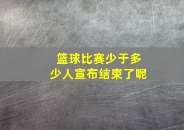 篮球比赛少于多少人宣布结束了呢