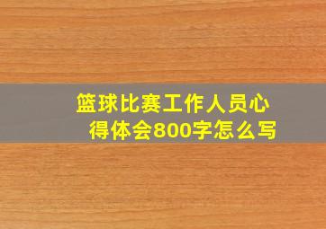 篮球比赛工作人员心得体会800字怎么写