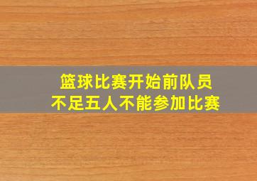 篮球比赛开始前队员不足五人不能参加比赛