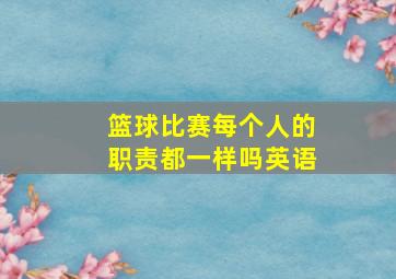 篮球比赛每个人的职责都一样吗英语