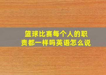 篮球比赛每个人的职责都一样吗英语怎么说