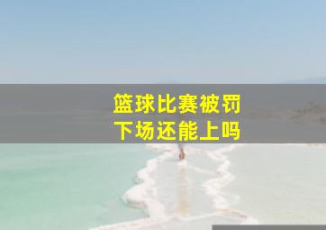 篮球比赛被罚下场还能上吗