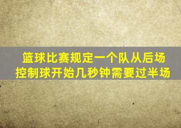 篮球比赛规定一个队从后场控制球开始几秒钟需要过半场