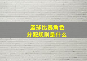 篮球比赛角色分配规则是什么