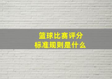 篮球比赛评分标准规则是什么