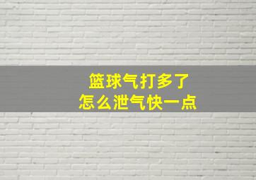 篮球气打多了怎么泄气快一点