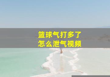 篮球气打多了怎么泄气视频