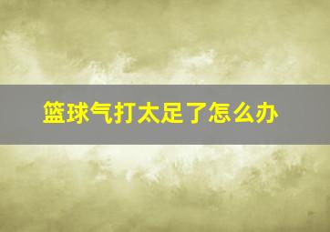 篮球气打太足了怎么办