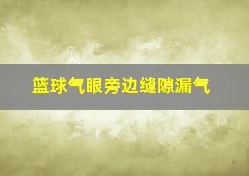 篮球气眼旁边缝隙漏气