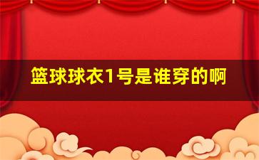 篮球球衣1号是谁穿的啊