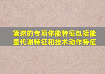 篮球的专项体能特征包括能量代谢特征和技术动作特征