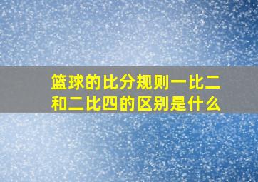 篮球的比分规则一比二和二比四的区别是什么