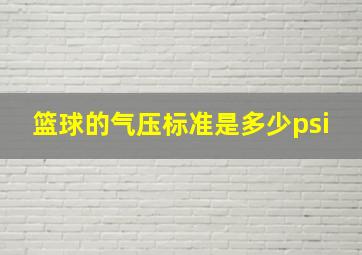 篮球的气压标准是多少psi