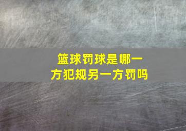 篮球罚球是哪一方犯规另一方罚吗