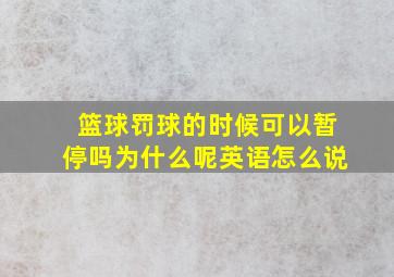 篮球罚球的时候可以暂停吗为什么呢英语怎么说