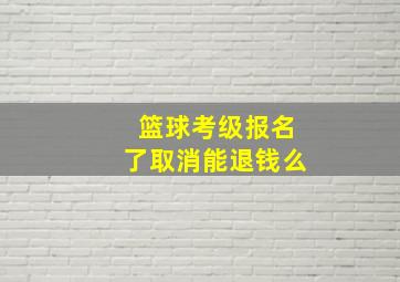 篮球考级报名了取消能退钱么