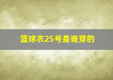 篮球衣25号是谁穿的