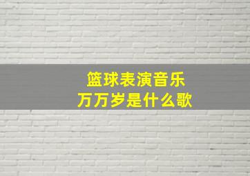 篮球表演音乐万万岁是什么歌