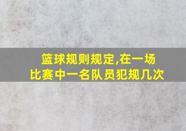 篮球规则规定,在一场比赛中一名队员犯规几次